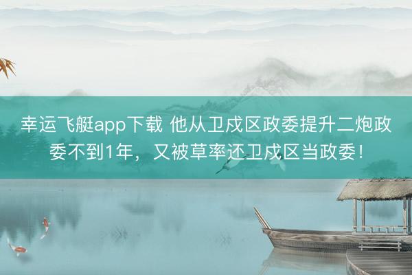 幸运飞艇app下载 他从卫戍区政委提升二炮政委不到1年，又被草率还卫戍区当政委！