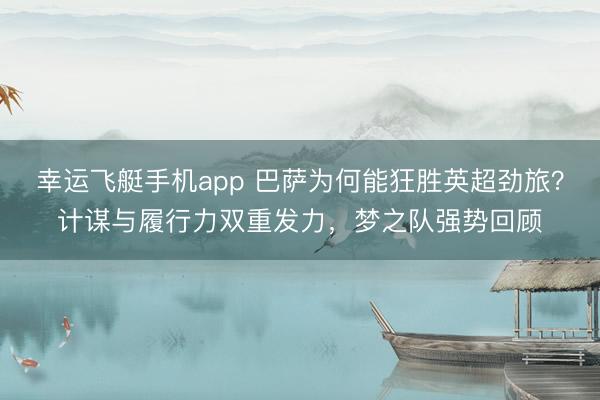 幸运飞艇手机app 巴萨为何能狂胜英超劲旅？计谋与履行力双重发力，梦之队强势回顾