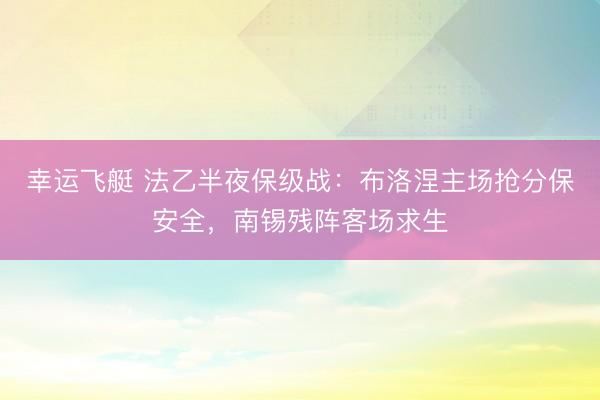 幸运飞艇 法乙半夜保级战：布洛涅主场抢分保安全，南锡残阵客场求生