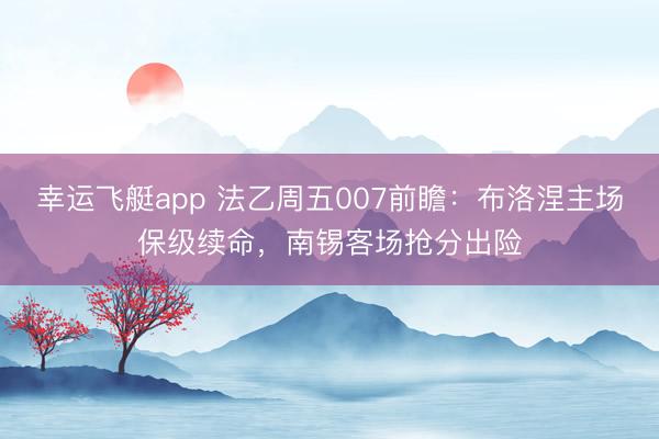 幸运飞艇app 法乙周五007前瞻：布洛涅主场保级续命，南锡客场抢分出险