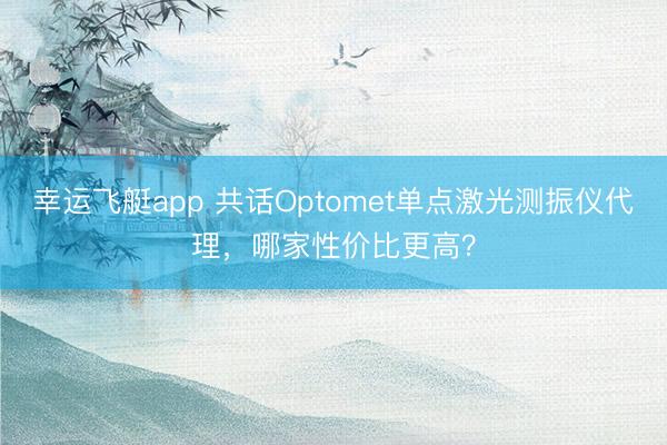 幸运飞艇app 共话Optomet单点激光测振仪代理，哪家性价比更高？