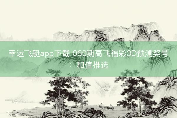 幸运飞艇app下载 060期高飞福彩3D预测奖号：和值推选