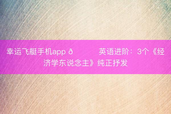 幸运飞艇手机app 📝 英语进阶：3个《经济学东说念主》纯正抒发