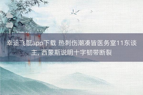 幸运飞艇app下载 热刺伤潮凑皆医务室11东谈主, 西蒙斯说明十字韧带断裂