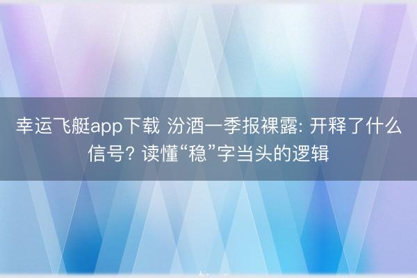 幸运飞艇app下载 汾酒一季报裸露: 开释了什么信号? 读懂“稳”字当头的逻辑