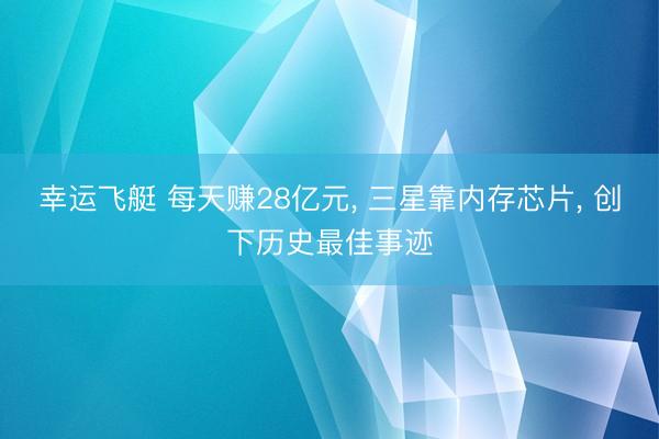 幸运飞艇 每天赚28亿元, 三星靠内存芯片, 创下历史最佳事迹